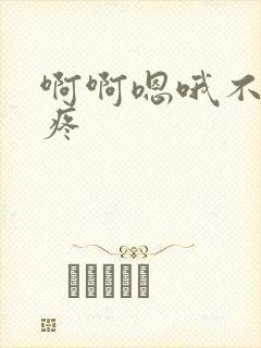 啊啊嗯哦不要好疼