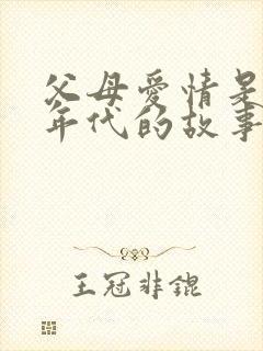 父母爱情是那个年代的故事