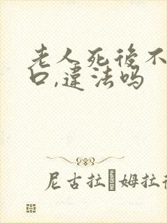 老人死后不消户口,违法吗