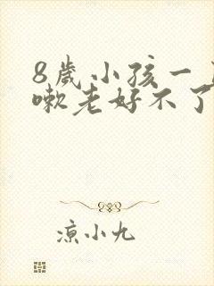 8岁小孩一直咳嗽老好不了