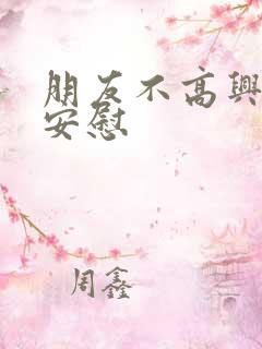 朋友不高兴怎么安慰