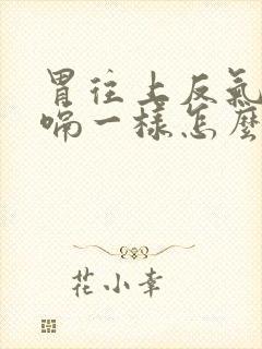 胃往上反气像打嗝一样怎么治