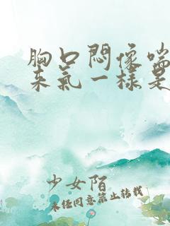 胸口闷像喘不过来气一样是怎么回事呢