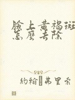 脸上黄褐斑晒斑怎么去除