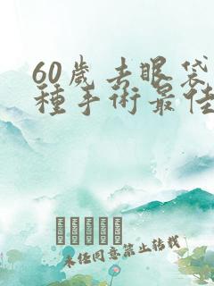 60岁去眼袋哪种手术最佳效果