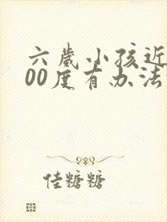 六岁小孩近视400度有办法恢复吗