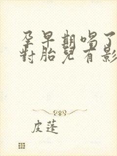 孕早期喝了米酒对胎儿有影响吗