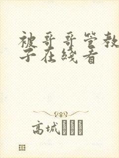 被哥哥管教的日子在线看