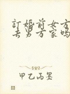 订婚前女方需要去男方家吗