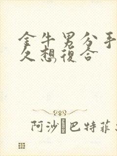 金牛男分手后多久想复合