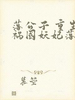 落公子 重生之祸国妖妃落公子