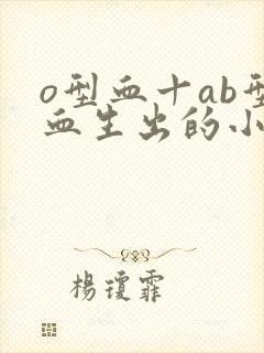 o型血十ab型血生出的小孩是什么血型