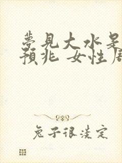 梦见大水是什么预兆 女性周公解梦