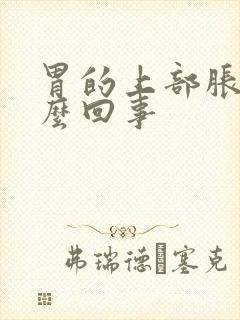 胃的上部胀堵怎么回事