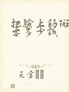 把脸上的斑去掉要多少钱