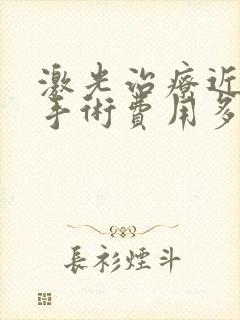 激光治疗近视眼手术费用多少钱