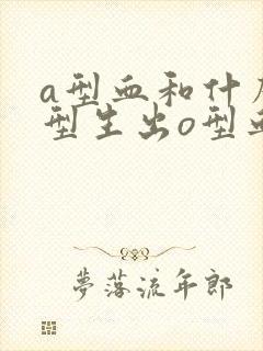 a型血和什么血型生出o型血