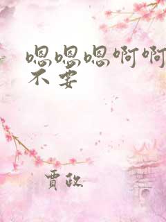 嗯嗯嗯啊啊啊 不要