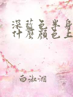 深蓝色半身裙配什么颜色上衣好看