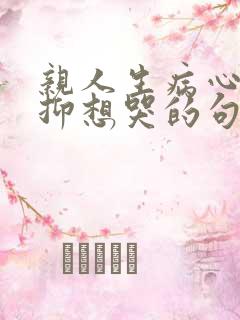 亲人生病心情压抑想哭的句子