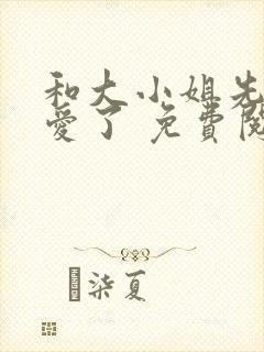 和大小姐先婚后爱了 免费阅读