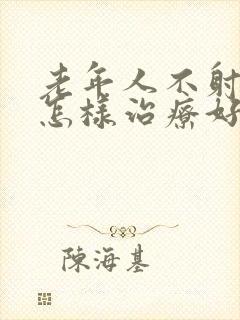 老年人不射精症怎样治疗好呢