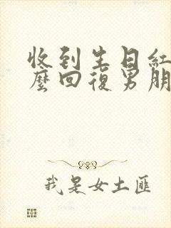 收到生日红包怎么回复男朋友