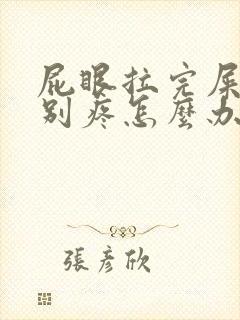 屁眼拉完屎后特别疼怎么办