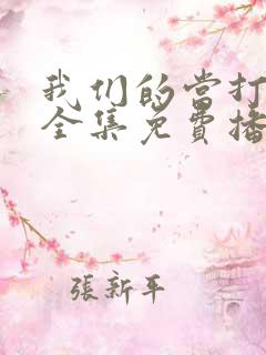 我们的当打之年全集免费播放在线观看