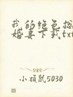 我的绝色总裁未婚妻下载txt全文