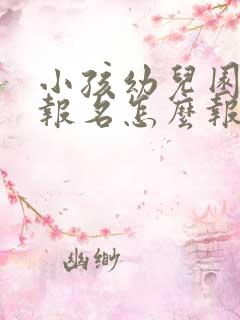 小孩幼儿园网上报名怎么报的