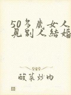 50多岁女人梦见别人结婚好吗