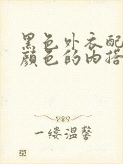 黑色外衣配什么颜色的内搭好看