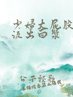 少妇大屁股白浆流出白浆