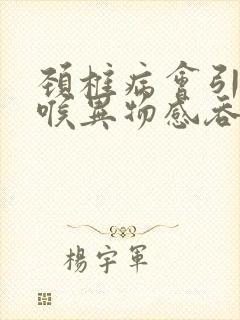 颈椎病会引起咽喉异物感吞咽困难吗