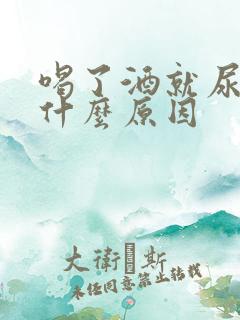 喝了酒就尿多是什么原因