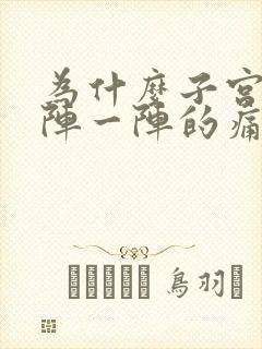 为什么子宫会一阵一阵的痛