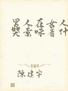 男人在女人面前哭意味着什么意思