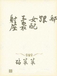 射手女跟哪个星座最配