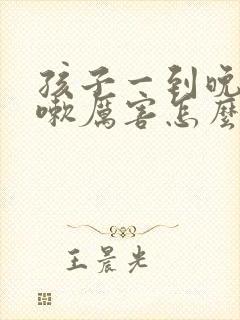 孩子一到晚上咳嗽厉害怎么回事