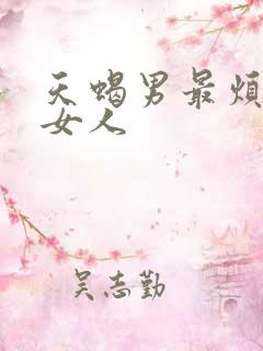 天蝎男最烦哪种女人