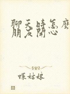 聊天时怎么哄女朋友开心