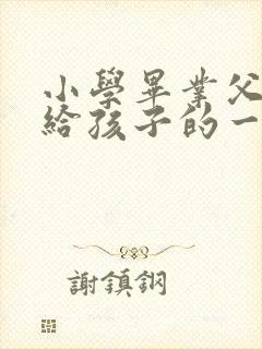 小学毕业父母写给孩子的一封信