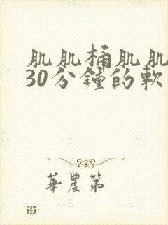 肌肌桶肌肌免费30分钟的软件