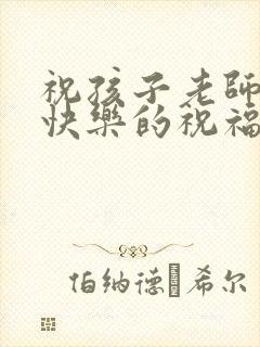 祝孩子老师生日快乐的祝福语简短