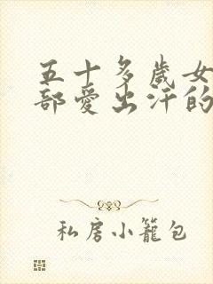 五十多岁女人头部爱出汗的原因,及怎么调理