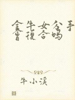 金牛女分手了还会复合吗