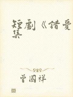 短剧《错爱》全集