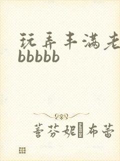 玩弄丰满老熟女bbbbb