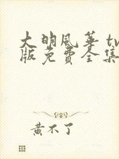 大明风华 tv版免费全集完整版